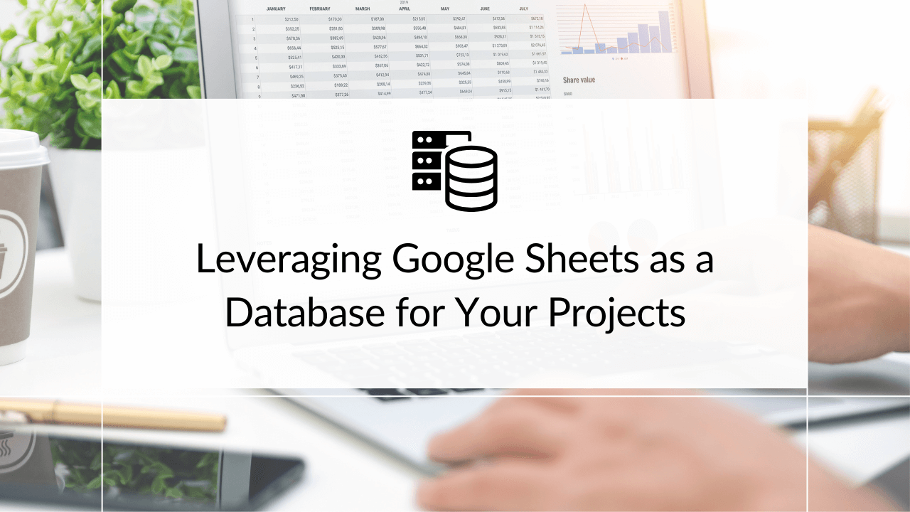 Leveraging Google Sheets as a Database for Your Projects