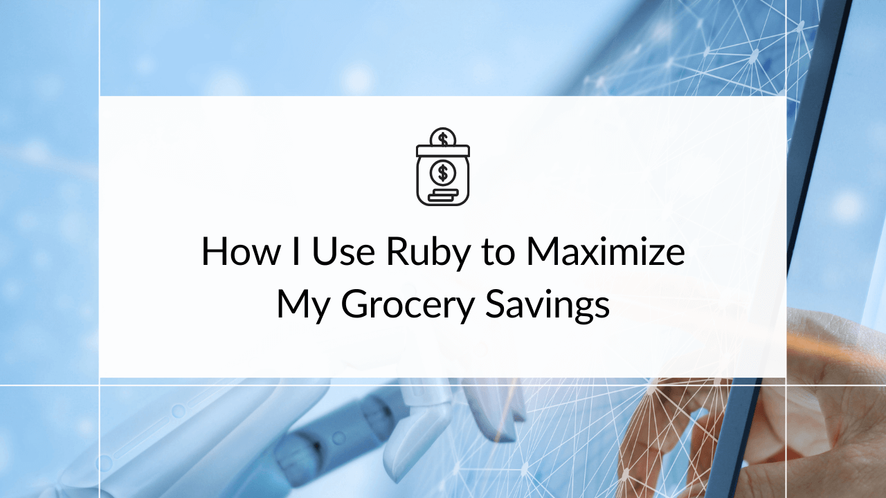 How I Use Ruby to Maximize My Grocery Savings